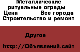 Металлические ритуальные ограды › Цена ­ 1 460 - Все города Строительство и ремонт » Другое   